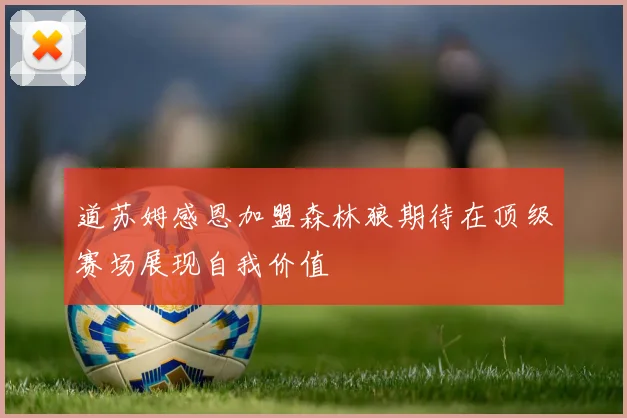 道苏姆感恩加盟森林狼期待在顶级赛场展现自我价值
