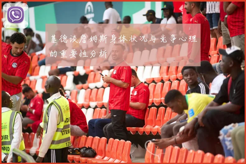 基德谈詹姆斯身体状况与竞争心理的重要性分析