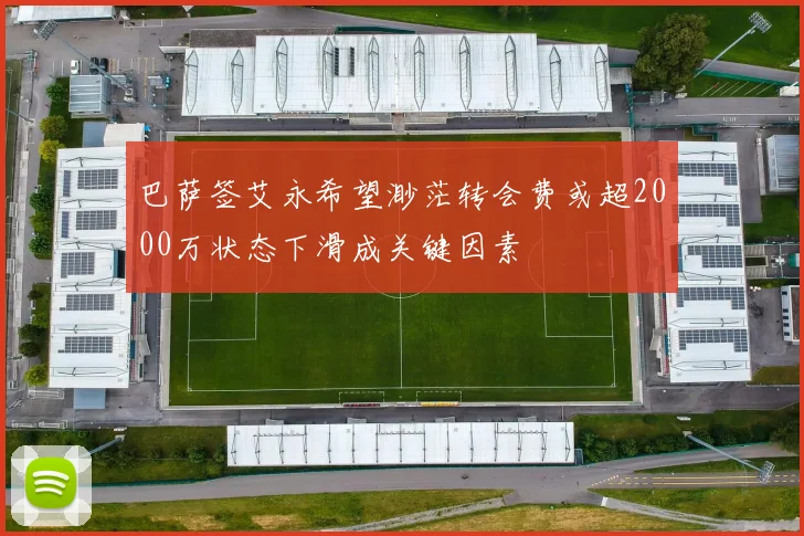 巴萨签艾永希望渺茫转会费或超2000万状态下滑成关键因素