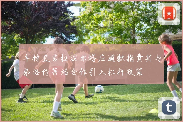 丰特直言拉波尔塔应道歉指责其与弗洛伦蒂诺合作引入杠杆政策