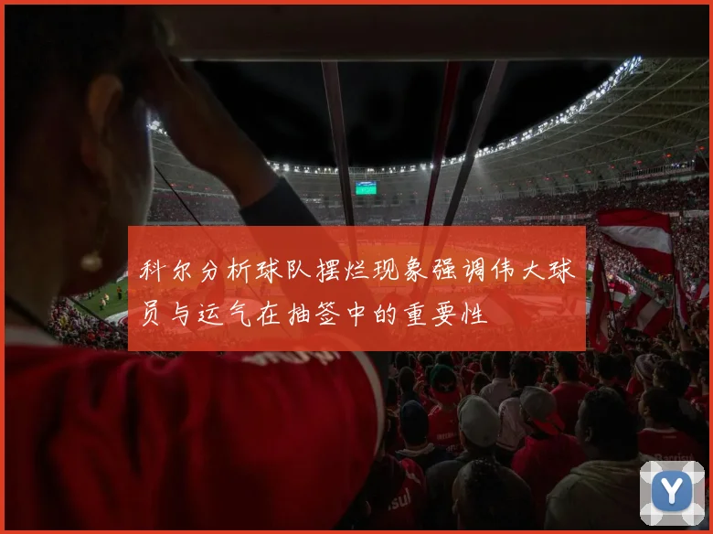 科尔分析球队摆烂现象强调伟大球员与运气在抽签中的重要性